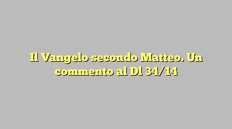 Il Vangelo secondo Matteo. Un commento al Dl 34/14