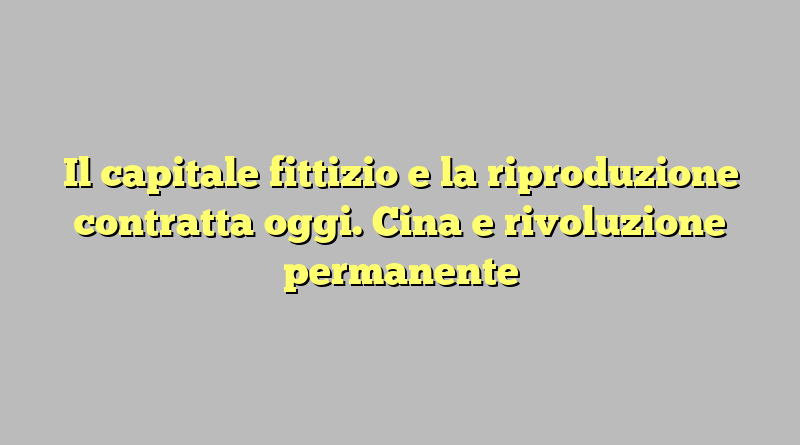 Il capitale fittizio e la riproduzione contratta oggi. Cina e rivoluzione permanente