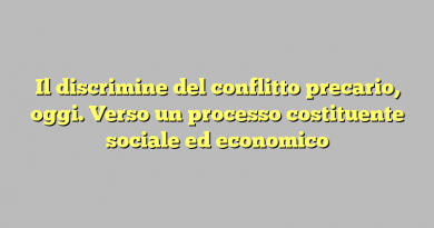 Il discrimine del conflitto precario, oggi. Verso un processo costituente sociale ed economico