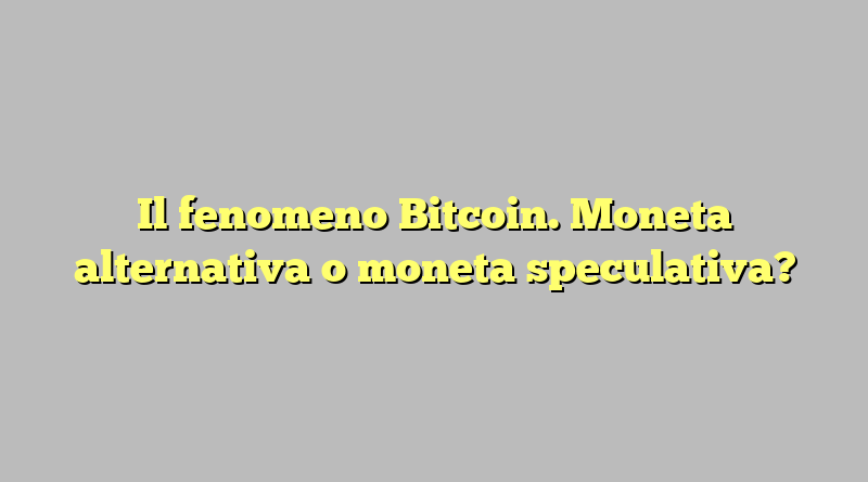 Il fenomeno Bitcoin. Moneta alternativa o moneta speculativa?