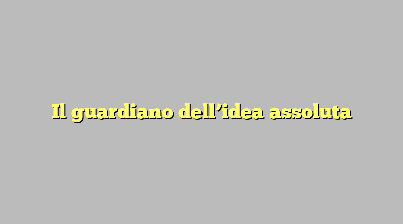 Il guardiano dell’idea assoluta