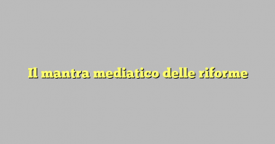 Il mantra mediatico delle riforme