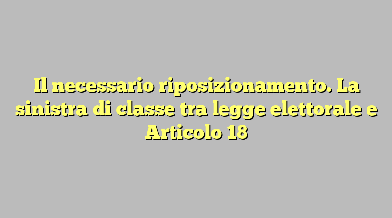 Il necessario riposizionamento. La sinistra di classe tra legge elettorale e Articolo 18