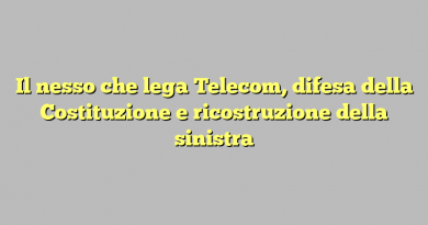 Il nesso che lega Telecom, difesa della Costituzione e ricostruzione della sinistra