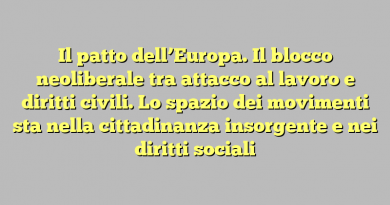 Il patto dell’Europa. Il blocco neoliberale tra attacco al lavoro e diritti civili. Lo spazio dei movimenti sta nella cittadinanza insorgente e nei diritti sociali