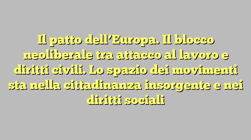 Il patto dell’Europa. Il blocco neoliberale tra attacco al lavoro e diritti civili. Lo spazio dei movimenti sta nella cittadinanza insorgente e nei diritti sociali