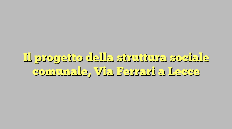 Il progetto della struttura sociale comunale, Via Ferrari a Lecce