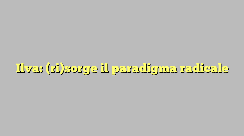 Ilva: (ri)sorge il paradigma radicale