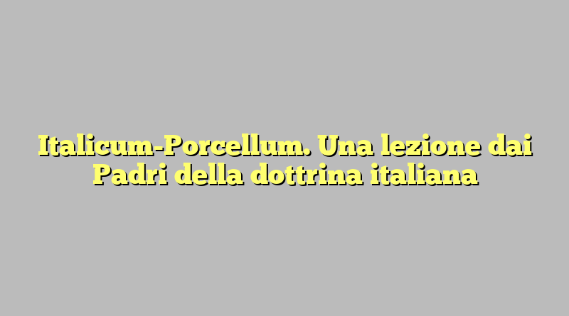 Italicum-Porcellum. Una lezione dai Padri della dottrina italiana