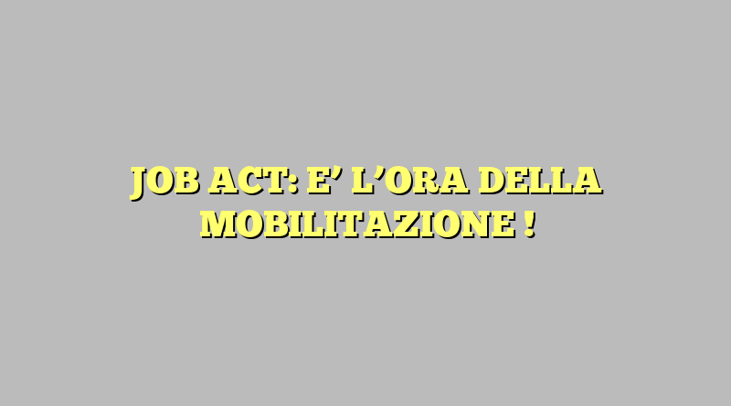 JOB ACT: E’ L’ORA DELLA MOBILITAZIONE !