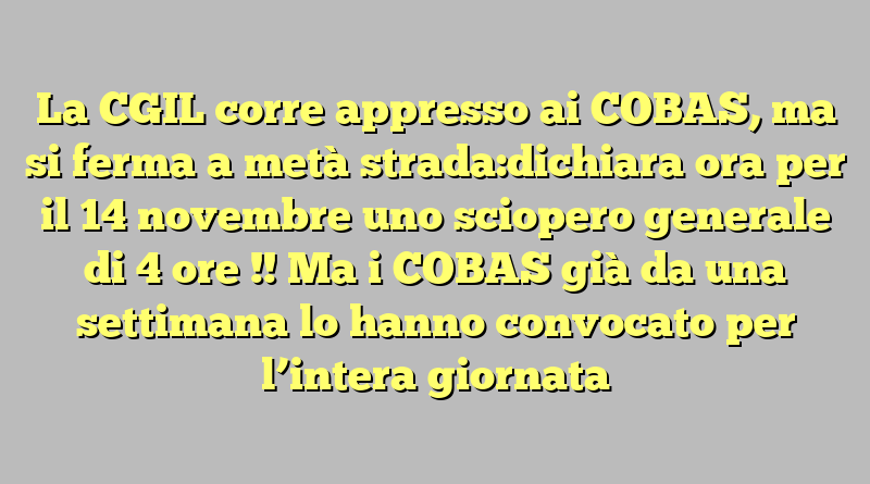 La CGIL corre appresso ai COBAS, ma si ferma a metà strada:dichiara ora per il 14 novembre uno sciopero generale di 4 ore !!  Ma i COBAS già da una settimana lo hanno convocato per l’intera giornata