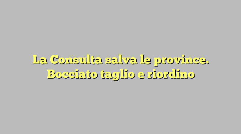 La Consulta salva le province. Bocciato taglio e riordino