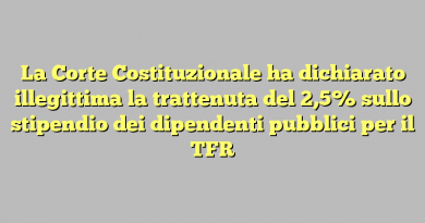 La Corte Costituzionale ha dichiarato illegittima la trattenuta del 2,5% sullo stipendio dei dipendenti pubblici per il TFR