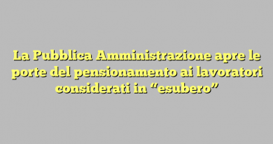 La Pubblica Amministrazione apre le porte del pensionamento ai lavoratori considerati in “esubero”