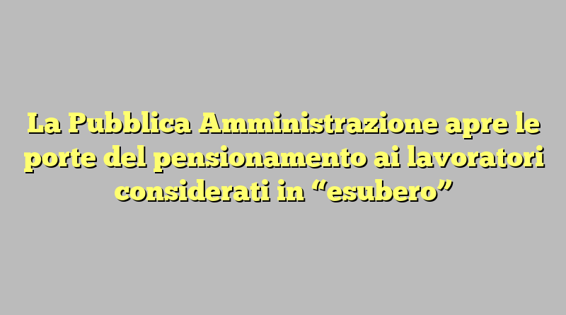 La Pubblica Amministrazione apre le porte del pensionamento ai lavoratori considerati in “esubero”