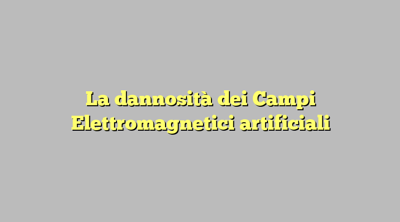 La dannosità dei Campi Elettromagnetici artificiali