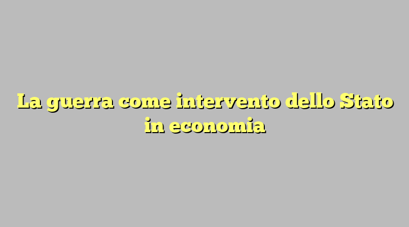 La guerra come intervento dello Stato in economia