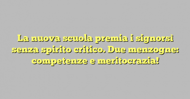 La nuova scuola premia i signorsì senza spirito critico. Due menzogne: competenze e meritocrazia!