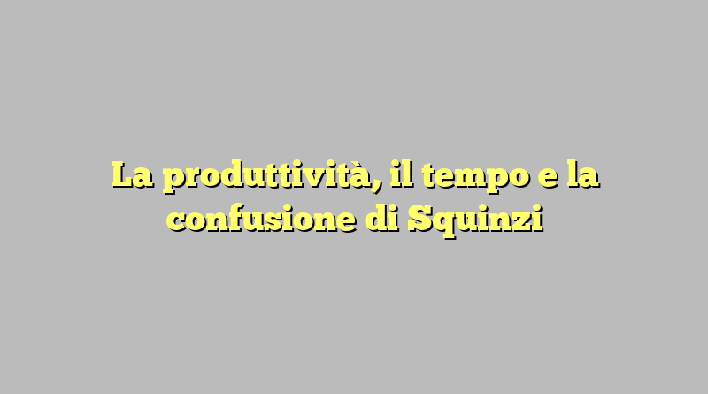 La produttività, il tempo e la confusione di Squinzi