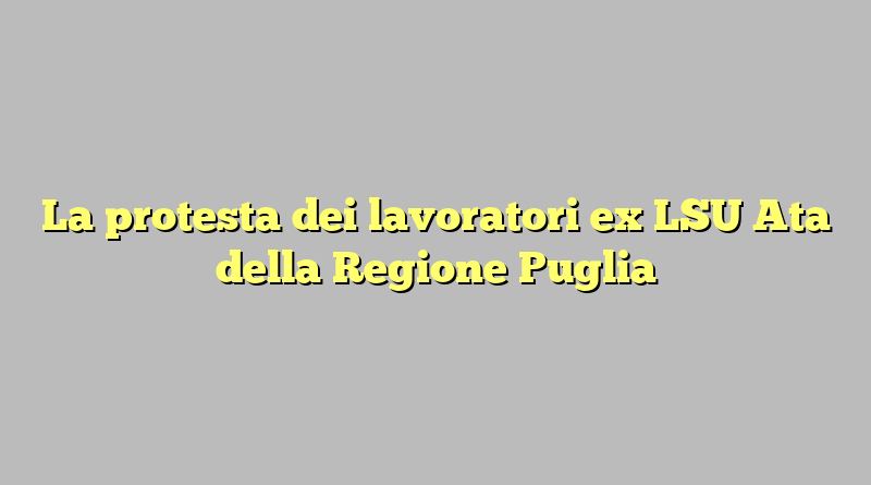 La protesta dei lavoratori ex LSU Ata della Regione Puglia