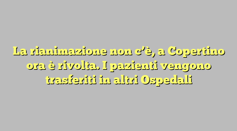 La rianimazione non c’è, a Copertino ora è rivolta. I pazienti vengono trasferiti in altri Ospedali