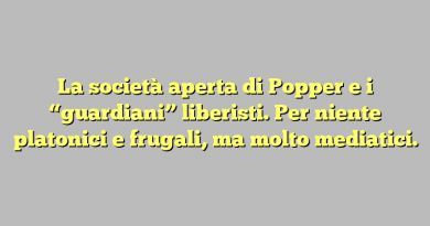 La società aperta di Popper e i “guardiani” liberisti. Per niente platonici e frugali, ma molto mediatici.