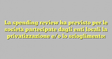 La spending review ha previsto per le società partecipate dagli enti locali la privatizzazione e/o lo scioglimento: