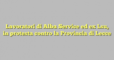 Lavoratori di Alba Service ed ex Lsu, in protesta contro la Provincia di Lecce