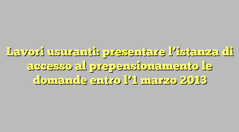 Lavori usuranti: presentare l’istanza di accesso al prepensionamento le domande entro l’1 marzo 2013