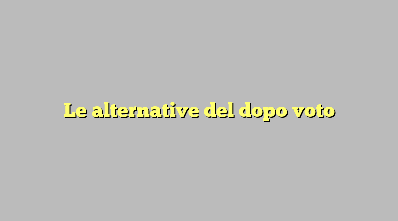 Le alternative del dopo voto