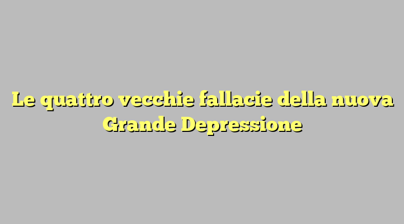 Le quattro vecchie fallacie della nuova Grande Depressione
