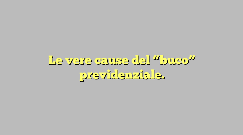 Le vere cause del “buco” previdenziale.