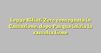 Legge Rifiuti Zero consegnata in Cassazione, dopo Pasqua inizia la raccolta firme