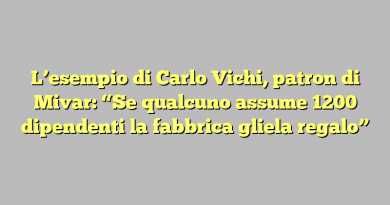 L’esempio di Carlo Vichi, patron di Mivar: “Se qualcuno assume 1200 dipendenti la fabbrica gliela regalo”