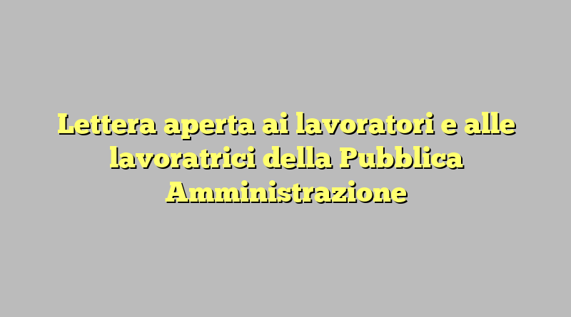 Lettera aperta ai lavoratori e alle lavoratrici della Pubblica Amministrazione