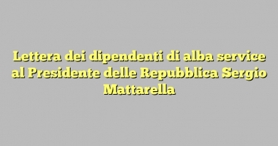 Lettera dei dipendenti di alba service al Presidente delle Repubblica Sergio Mattarella