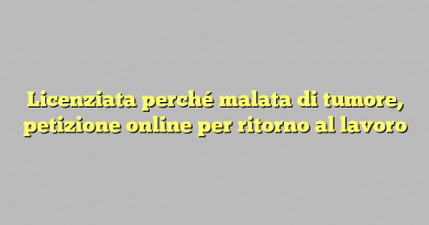 Licenziata perché malata di tumore, petizione online per ritorno al lavoro