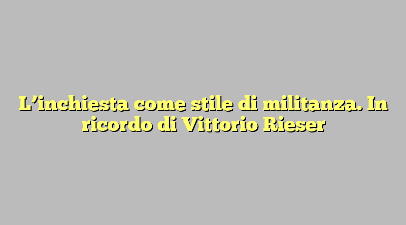 L’inchiesta come stile di militanza. In ricordo di Vittorio Rieser