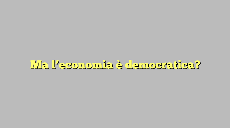 Ma l’economia è democratica?