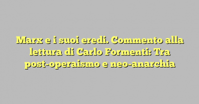 Marx e i suoi eredi. Commento alla lettura di Carlo Formenti: Tra post-operaismo e neo-anarchia