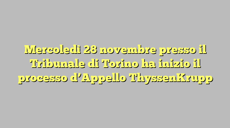 Mercoledì 28 novembre presso il Tribunale di Torino ha inizio il processo d’Appello ThyssenKrupp