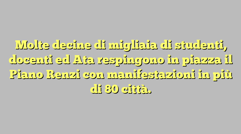 Molte decine di migliaia di studenti, docenti ed Ata respingono in piazza il Piano Renzi con manifestazioni in più di 80 città.