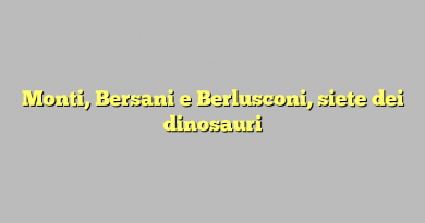 Monti, Bersani e Berlusconi, siete dei dinosauri