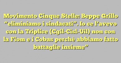 Movimento Cinque Stelle: Beppe Grillo “eliminiamo i sindacati”. Io ce l’avevo con la Triplice (Cgil-Cisl-Uil) non con la Fiom e i Cobas perchè abbiamo fatto battaglie insieme”