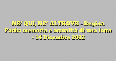 NE’ QUI, NE’ ALTROVE – Regina Pacis: memoria e attualità di una lotta – 14 Dicembre 2012