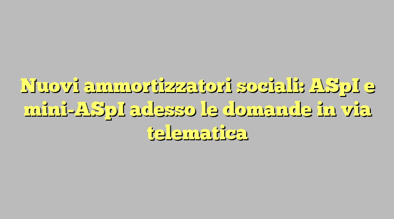 Nuovi ammortizzatori sociali: ASpI e mini-ASpI adesso le domande in via telematica