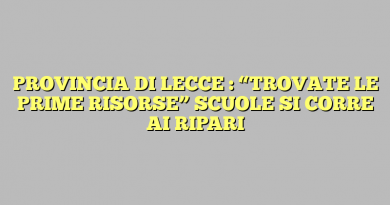 PROVINCIA DI LECCE : “TROVATE LE PRIME RISORSE” SCUOLE SI CORRE AI RIPARI