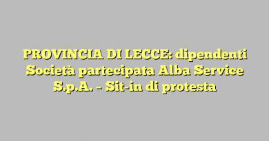 PROVINCIA DI LECCE: dipendenti Società partecipata Alba Service S.p.A. – Sit-in di protesta