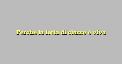 Perché la lotta di classe è viva