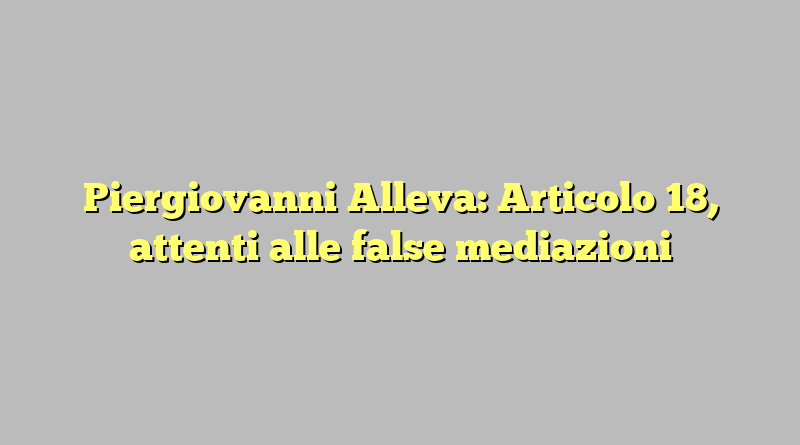 Piergiovanni Alleva: Articolo 18, attenti alle false mediazioni